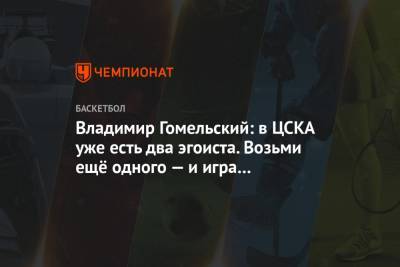 Владимир Гомельский: в ЦСКА уже есть два эгоиста. Возьми ещё одного — и игра распадётся