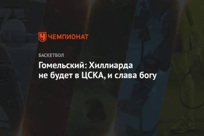 Гомельский: Хиллиарда не будет в ЦСКА, и слава богу