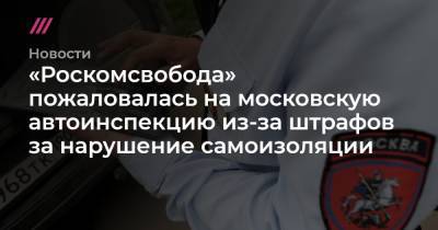 «Роскомсвобода» пожаловалась на московскую автоинспекцию из-за штрафов за нарушение самоизоляции
