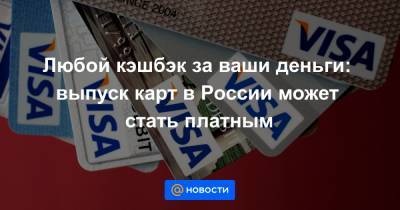 Любой кэшбэк за ваши деньги: выпуск карт в России может стать платным