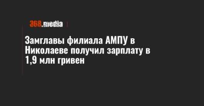 Замглавы филиала АМПУ в Николаеве получил зарплату в 1,9 млн гривен