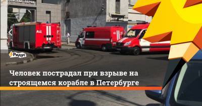 Человек пострадал при взрыве на строящемся корабле в Петербурге