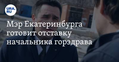 Мэр Екатеринбурга готовит отставку начальника горздрава