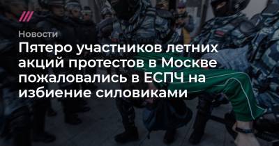 Пятеро участников летних акций протестов в Москве пожаловались в ЕСПЧ на избиение силовиками