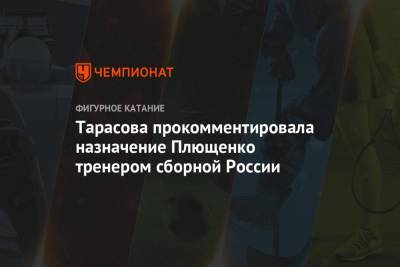 Тарасова прокомментировала назначение Плющенко тренером сборной России