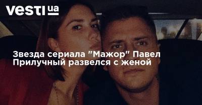 Звезда сериала "Мажор" Павел Прилучный развелся с женой