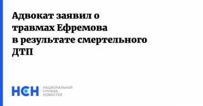 Адвокат заявил о травмах Ефремова в результате смертельного ДТП