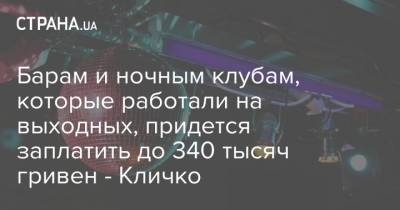 Барам и ночным клубам, которые работали на выходных, придется заплатить до 340 тысяч гривен - Кличко