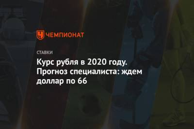 Курс рубля в 2020 году. Прогноз специалиста: ждем доллар по 66