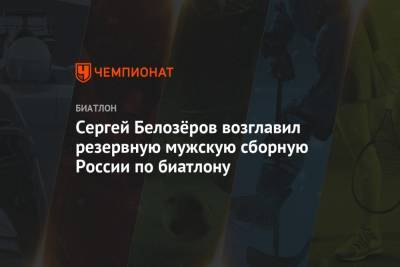 Сергей Белозёров возглавил резервную мужскую сборную России по биатлону