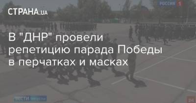 В "ДНР" провели репетицию парада Победы в перчатках и масках