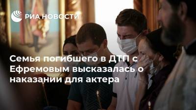 Семья погибшего в ДТП с Ефремовым высказалась о наказании для актера