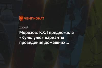 Морозов: КХЛ предложила «Куньлуню» варианты проведения домашних матчей на востоке России