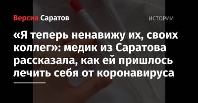 «Я теперь ненавижу их, своих коллег»: медик из Саратова рассказала, как ей пришлось лечить себя от коронавируса