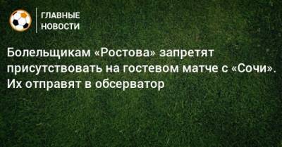 Болельщикам «Ростова» запретят присутствовать на гостевом матче с «Сочи». Их отправят в обсерватор