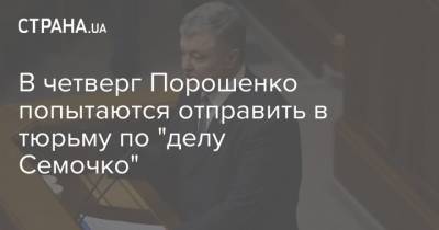 В четверг Порошенко попытаются отправить в тюрьму по "делу Семочко"