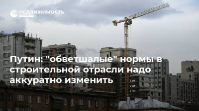 Путин: "обветшалые" нормы в строительной отрасли надо аккуратно изменить