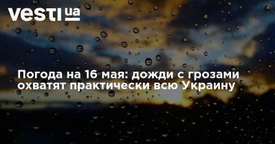 Погода на 16 мая: дожди с грозами охватят практически всю Украину