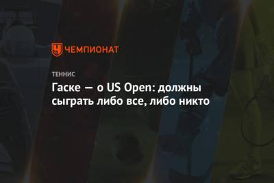 Гаске — о US Open: должны сыграть либо все, либо никто