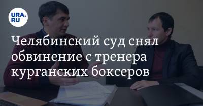 Челябинский суд снял обвинение с тренера курганских боксеров