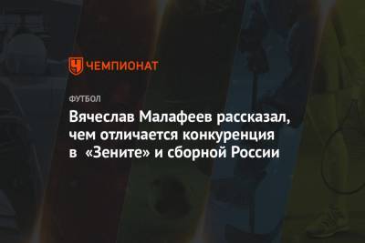 Вячеслав Малафеев рассказал, чем отличается конкуренция в «Зените» и сборной России