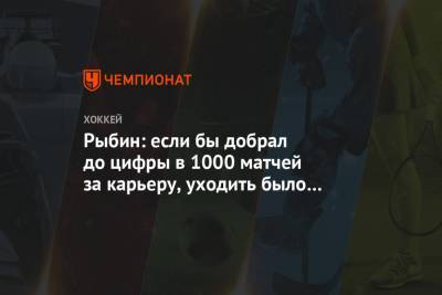 Рыбин: если бы добрал до цифры в 1000 матчей за карьеру, уходить было бы легче