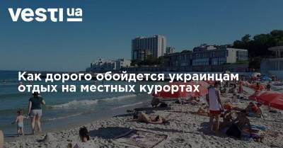 Как дорого обойдется украинцам отдых на местных курортах