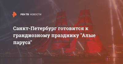 Санкт-Петербург готовится к грандиозному празднику "Алые паруса"