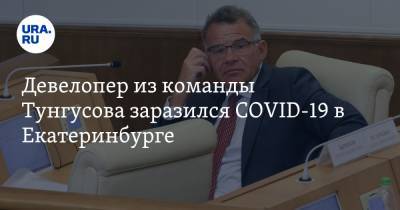 Девелопер из команды Тунгусова заразился COVID-19 в Екатеринбурге. «Его состояние вызывало опасения»