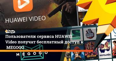Пользователи сервиса HUAWEI Video получат бесплатный доступ к MEGOGO