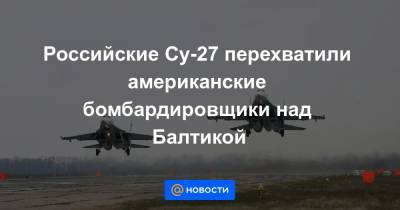 Российские Су-27 перехватили американские бомбардировщики над Балтикой