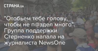 "Отобьем тебе голову, чтобы не п@здел много". Группа поддержки Стерненко напала на журналиста NewsOne