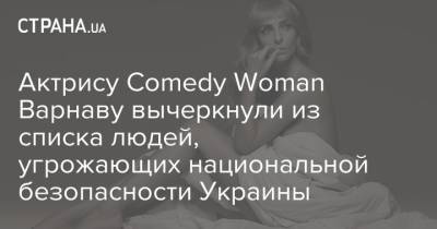 Актрису Comedy Woman Варнаву вычеркнули из списка людей, угрожающих национальной безопасности Украины