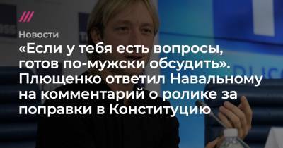 «Если у тебя есть вопросы, готов по-мужски обсудить». Плющенко ответил Навальному на критику из-за ролика о поправках в Конституцию