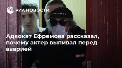 Адвокат Ефремова рассказал, почему актер выпивал перед аварией