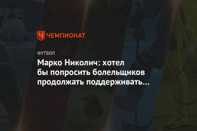 Марко Николич: хотел бы попросить болельщиков продолжать поддерживать «Локомотив»