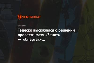 Тедеско высказался о решении провести матч «Зенит» — «Спартак» в Санкт-Петербурге