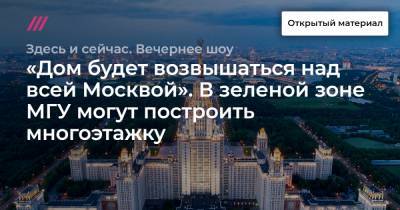 «Дом будет возвышаться над всей Москвой». В зеленой зоне МГУ могут построить многоэтажку