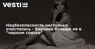 Екатерина Варнава - Нацбезопасность настолько очистилась - Варнава больше не в "черном списке" - vesti.ua - Украина