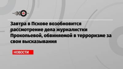 Завтра в Пскове возобновится рассмотрение дела журналистки Прокопьевой, обвиняемой в терроризме за свои высказывания