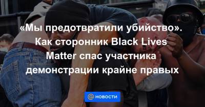 Джордж Флойд - Matter - «Мы предотвратили убийство». Как сторонник Black Lives Matter спас участника демонстрации крайне правых - news.mail.ru - Лондон - шт. Миннесота
