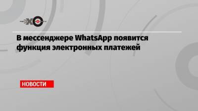 В мессенджере WhatsApp появится функция электронных платежей