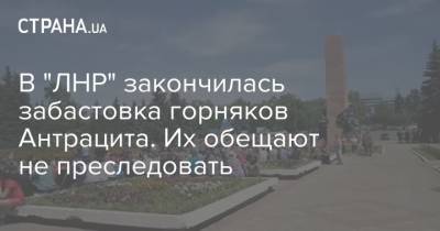 В "ЛНР" закончилась забастовка горняков Антрацита. Их обещают не преследовать - strana.ua - ЛНР
