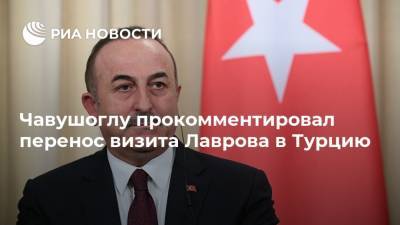 Чавушоглу прокомментировал перенос визита Лаврова в Турцию