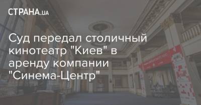 Суд передал столичный кинотеатр "Киев" в аренду компании "Синема-Центр"