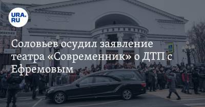 Соловьев осудил заявление театра «Современник» о ДТП с Ефремовым