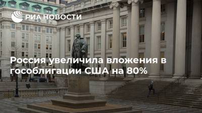 Россия увеличила вложения в гособлигации США на 80%