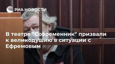 В театре "Современник" призвали к великодушию в ситуации с Ефремовым