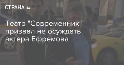 Театр "Современник" призвал не осуждать актера Ефремова
