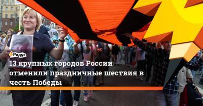 13 крупных городов России отменили праздничные шествия в честь Победы
